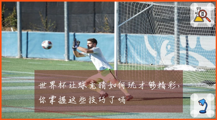 世界杯让球竞猜如何玩才够精彩，你掌握这些技巧了吗