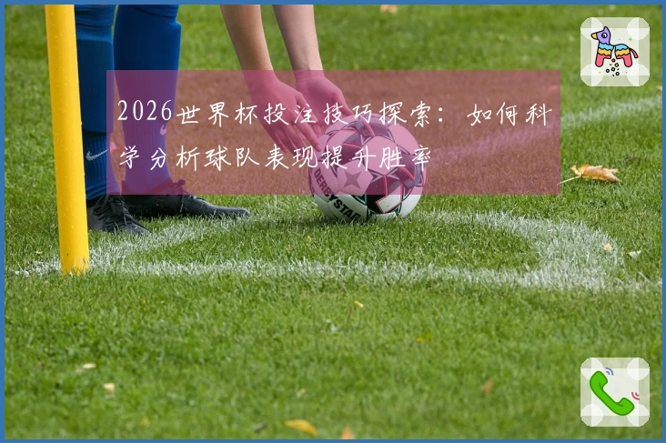 2026世界杯投注技巧探索：如何科学分析球队表现提升胜率