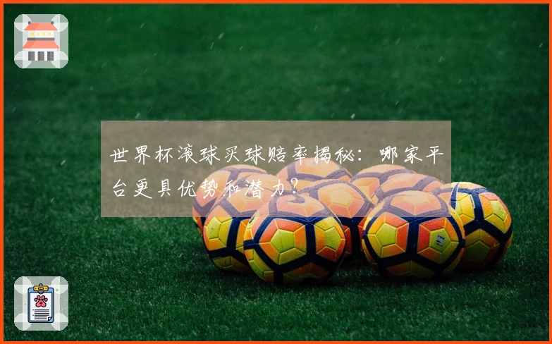 世界杯滚球买球赔率揭秘：哪家平台更具优势和潜力？